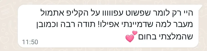 הודעת וואטסאפ מלקוחה: פשוט עפו על הקליפ אתמול, מעבר למה שדמיינתי אפילו. וכמובן שהמלצתי בחום